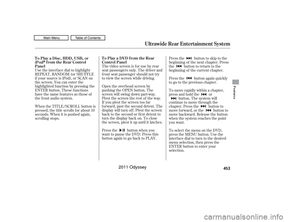 HONDA ODYSSEY 2011 RB3-RB4 / 4.G Owners Manual Use the interf ace dial to highlight
REPEAT, RANDOM (or SHUFFLE
if your source is iPod), or SCAN on
the screen. You can enter the
highlighted f unction by pressing the
ENTER button. These f unctions
h
