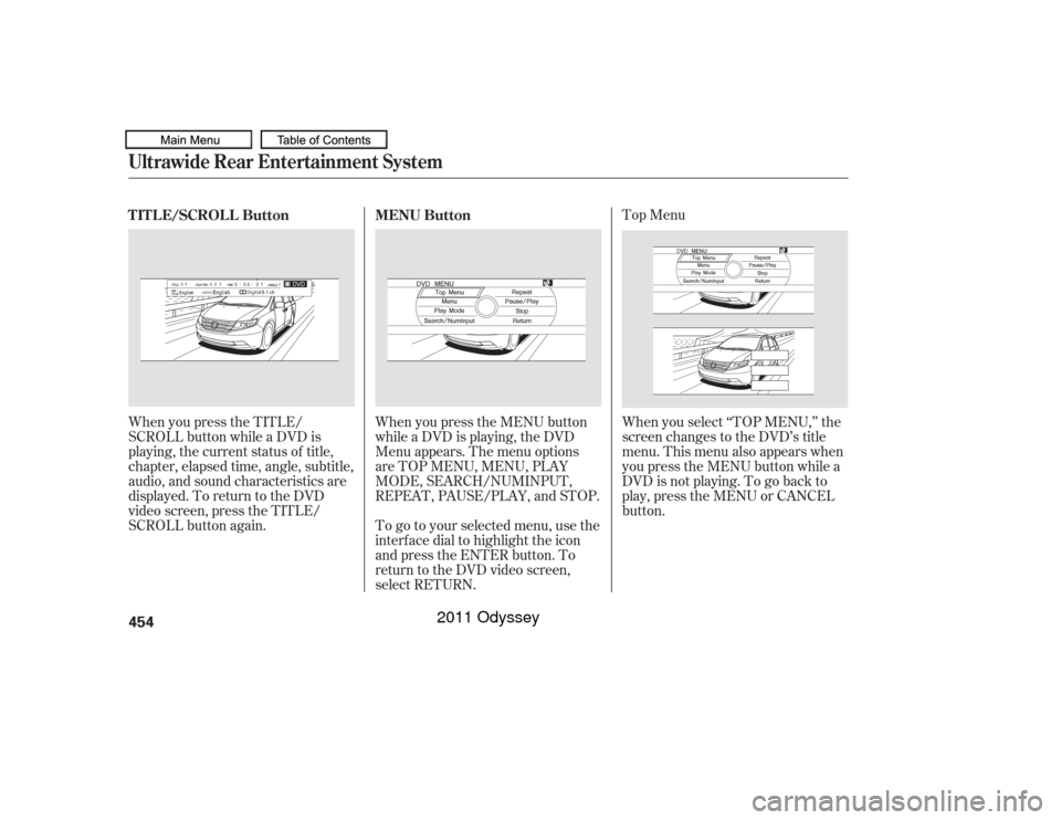HONDA ODYSSEY 2011 RB3-RB4 / 4.G Owners Manual Top Menu
When you press the TITLE/
SCROLL button while a DVD is
playing, the current status of title,
chapter, elapsed time, angle, subtitle,
audio, and sound characteristics are
displayed. To return 