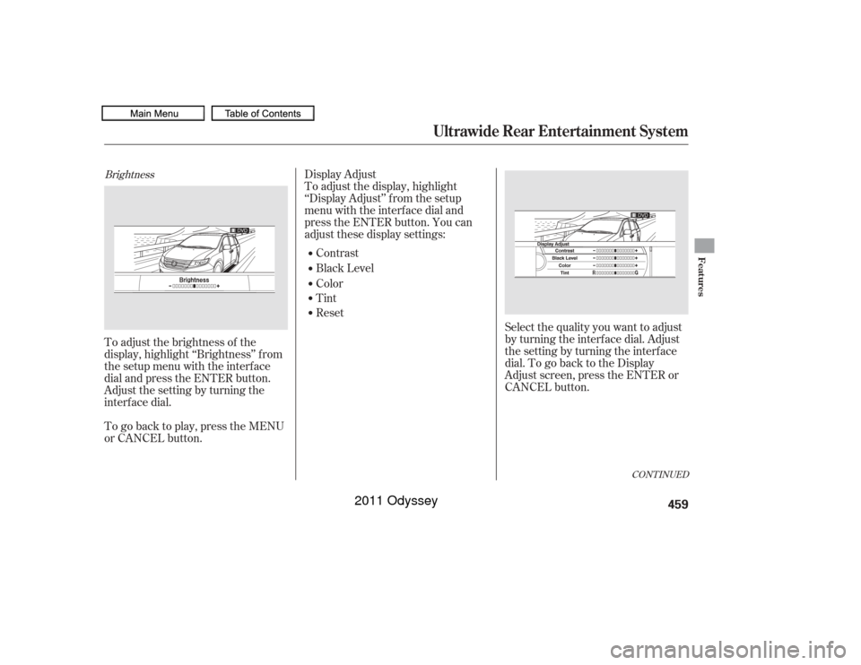 HONDA ODYSSEY 2011 RB3-RB4 / 4.G Owners Manual BrightnessTo adjust the brightness of the
display, highlight ‘‘Brightness’’ f rom
the setup menu with the interface
dial and press the ENTER button.
Adjust the setting by turning the
interf ac
