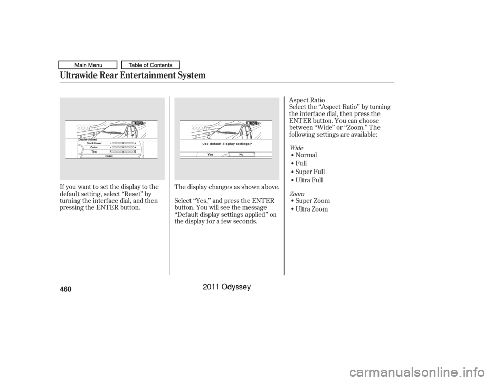 HONDA ODYSSEY 2011 RB3-RB4 / 4.G Owners Manual If you want to set the display to the
def ault setting, select ‘‘Reset’’ by
turning the interf ace dial, and then
pressing the ENTER button.The display changes as shown above.
Select ‘‘Yes
