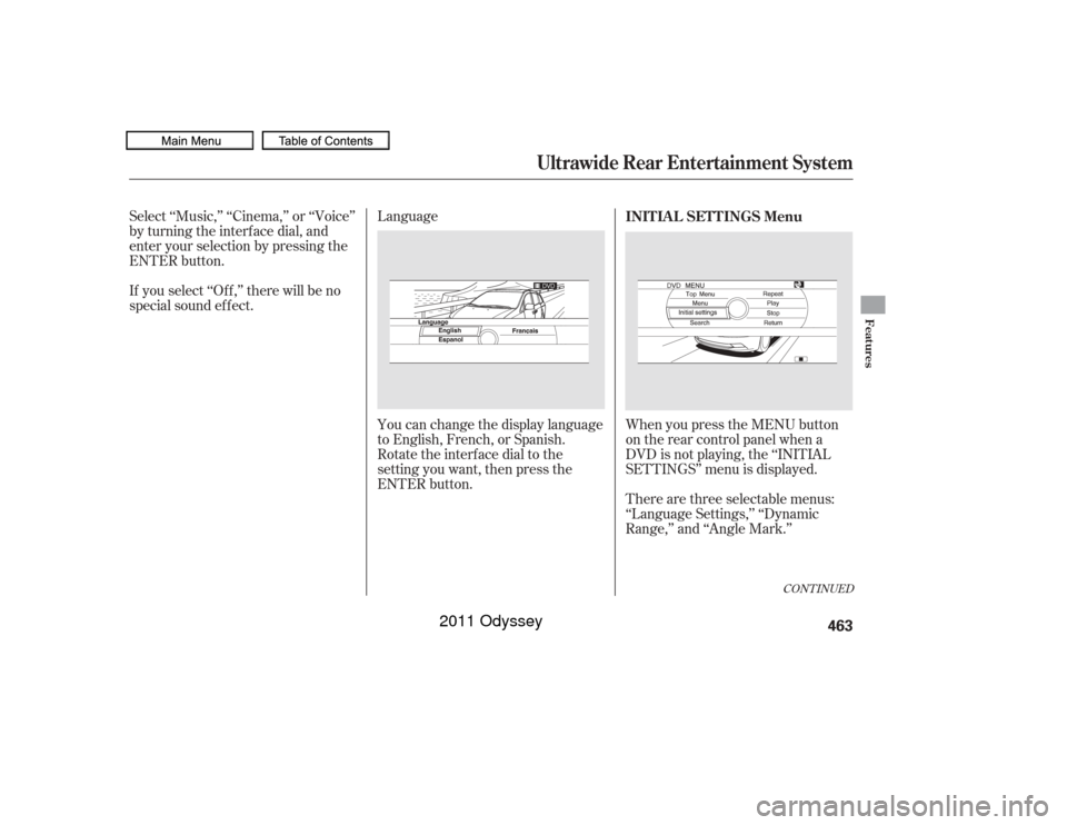HONDA ODYSSEY 2011 RB3-RB4 / 4.G Owners Manual CONT INUED
Select ‘‘Music,’’ ‘‘Cinema,’’ or ‘‘Voice’’
by turning the interf ace dial, and
enter your selection by pressing the
ENTER button.
If you select ‘‘Of f ,’’ th