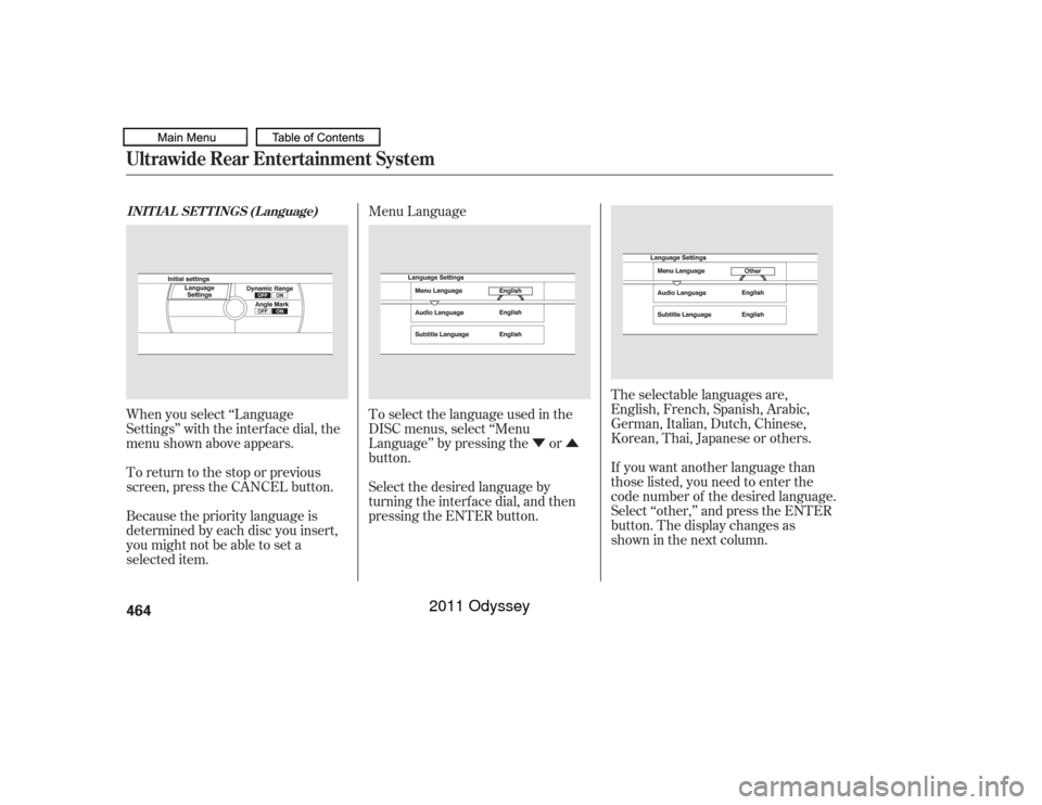 HONDA ODYSSEY 2011 RB3-RB4 / 4.G Owners Manual ÝÛ
To select the language used in the
DISC menus, select ‘‘Menu
Language’’ by pressing the or
button.
Select the desired language by
turning the interf ace dial, and then
pressing the ENTE