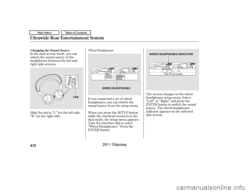 HONDA ODYSSEY 2011 RB3-RB4 / 4.G Owners Manual In the dual screen mode, you can
switch the sound source of the
headphones between the lef t and
right side screens.If you connected a set of wired
headphones, you can switch the
sound source f rom th