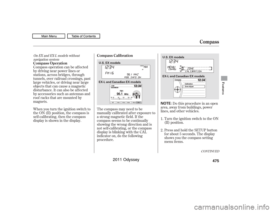 HONDA ODYSSEY 2011 RB3-RB4 / 4.G Owners Manual The compass may need to be
manually calibrated af ter exposure to
a strong magnetic field. If the
compassseemstobecontinually
showing the wrong direction and is
not self -calibrating, or the compass
d