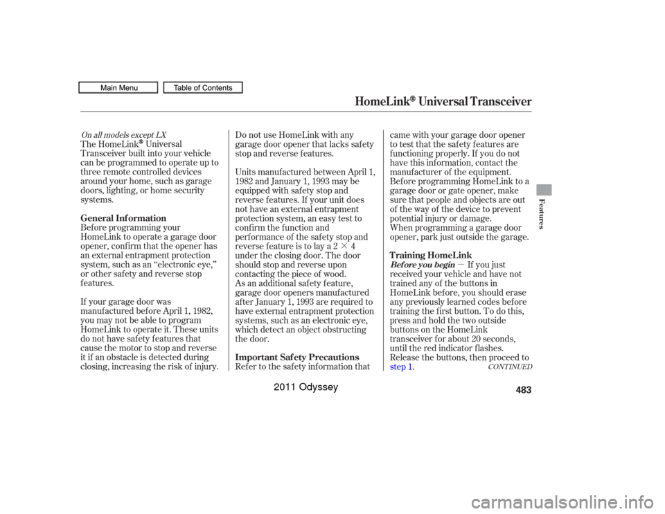 HONDA ODYSSEY 2011 RB3-RB4 / 4.G Owners Manual ·µ
If your garage door was
manuf actured bef ore April 1, 1982,
you may not be able to program
HomeLink to operate it. These units
do not have safety features that
cause the motor to stop and reve