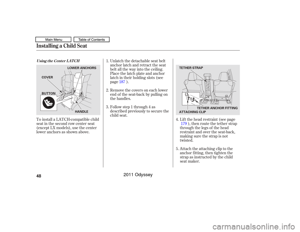 HONDA ODYSSEY 2011 RB3-RB4 / 4.G Owners Manual Lif t the head restraint (see page), then route the tether strap
through the legs of the head
restraint and over the seat-back,
making sure the strap is not
twisted.
Attach the attaching clip to the
a
