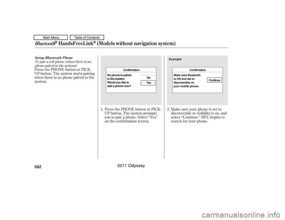 HONDA ODYSSEY 2011 RB3-RB4 / 4.G Owners Manual Make sure your phone is set to
discoverable or visibility is on, and
select ‘‘Continue.’’ HFL begins to
searchforyourphone.
Press the PHONE button or PICK-
UP button. The system starts pairing