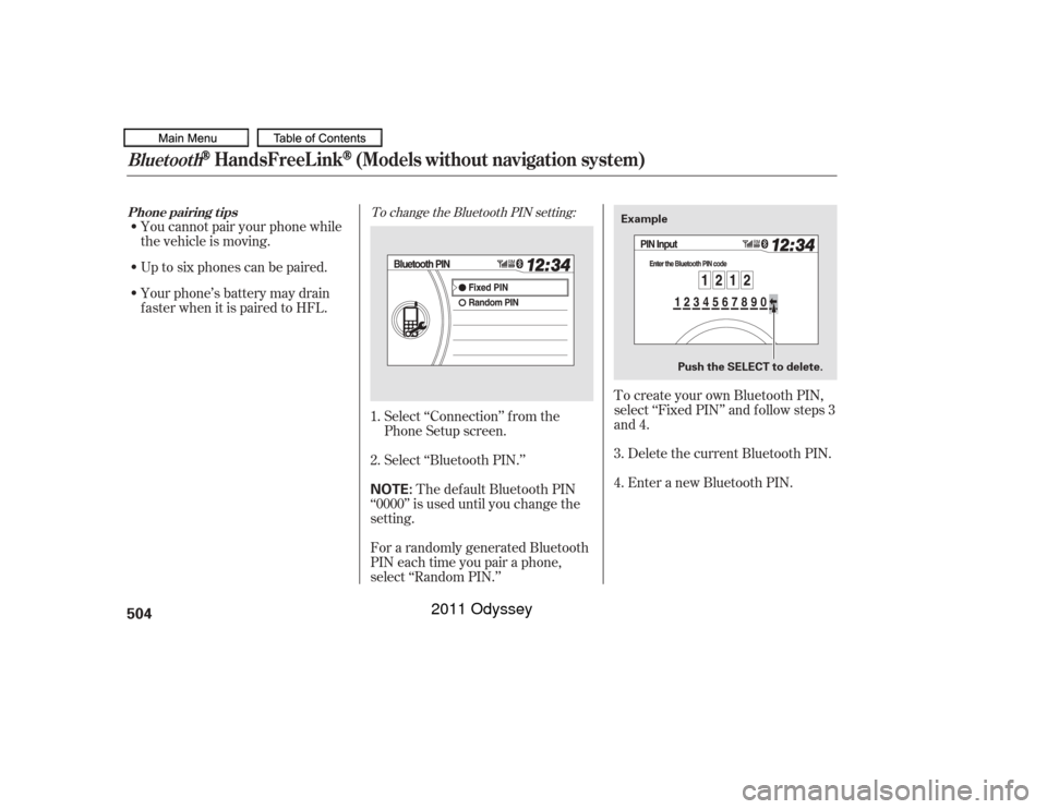 HONDA ODYSSEY 2011 RB3-RB4 / 4.G Owners Manual Up to six phones can be paired.
Your phone’s battery may drain
f aster when it is paired to HFL. You cannot pair your phone while
the vehicle is moving.Select ‘‘Connection’’ f rom the
Phone 