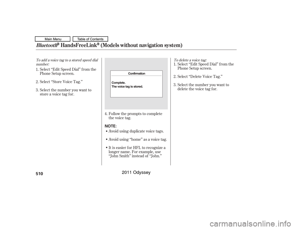 HONDA ODYSSEY 2011 RB3-RB4 / 4.G Owners Manual To add a voice tag to a stored speed dialnumber: To delete a voice tag:
Select ‘‘Edit Speed Dial’’ f rom the
Phone Setup screen.
Select ‘‘Store Voice Tag.’’
Select the number you want 