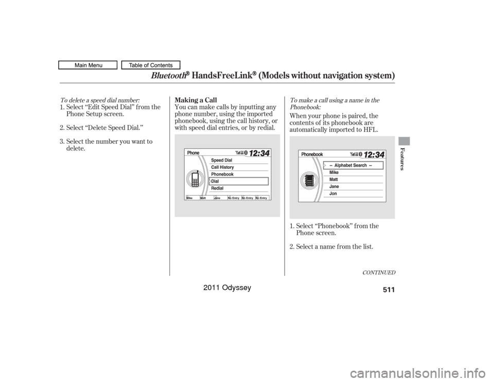 HONDA ODYSSEY 2011 RB3-RB4 / 4.G Owners Manual To delete a speed dial number:To make a call using a name in the
Phonebook:
Select ‘‘Edit Speed Dial’’ f rom the
Phone Setup screen.
Select ‘‘Delete Speed Dial.’’
Select the number you