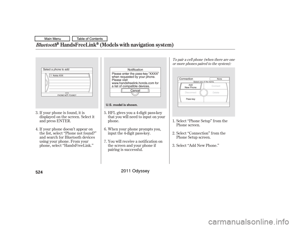 HONDA ODYSSEY 2011 RB3-RB4 / 4.G Owners Manual To pair a cell phone (when there are oneor more phones paired to the system):
HFL gives you a 4-digit pass-key
that you will need to input on your
phone.
When your phone prompts you,
input the 4-digit