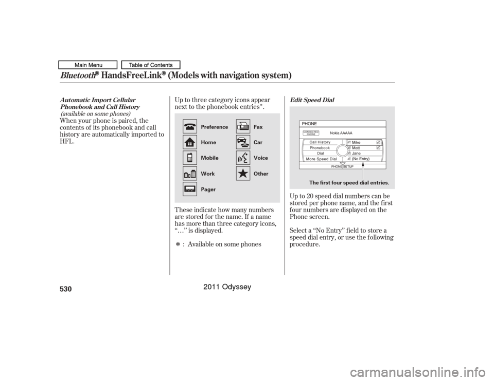 HONDA ODYSSEY 2011 RB3-RB4 / 4.G Owners Manual Î
Î Up to three category icons appear
next to the phonebook entries .
These indicate how many numbers
are stored f or the name. If a name
has more than three category icons,
‘‘…’’ is dis