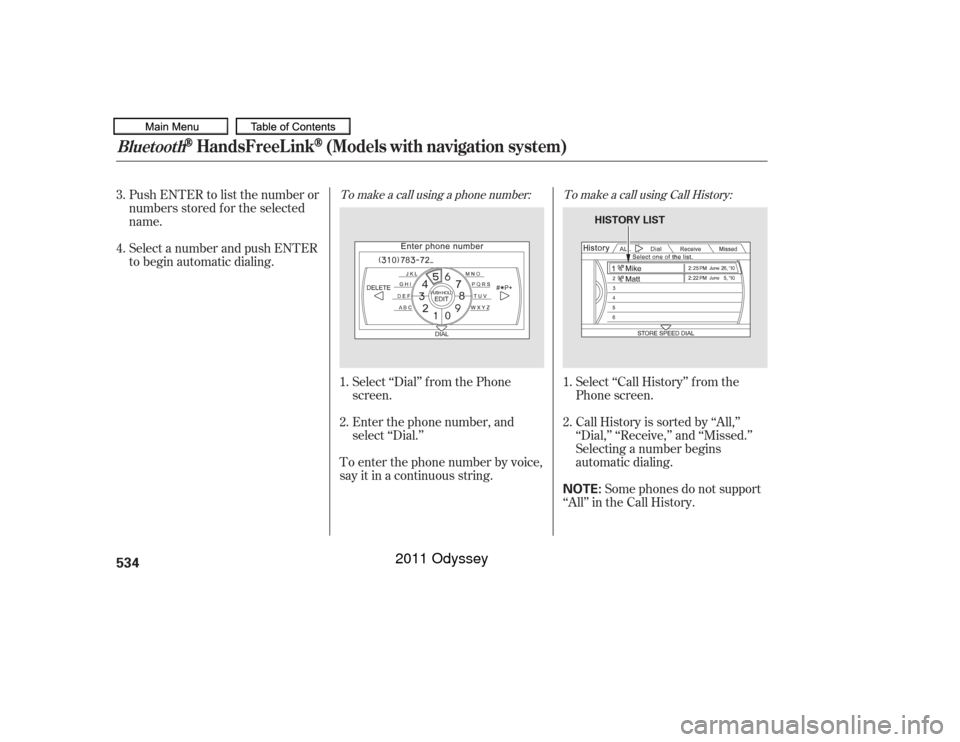 HONDA ODYSSEY 2011 RB3-RB4 / 4.G Owners Manual To make a call using a phone number: To make a call using Call History:
Select ‘‘Dial’’ f rom the Phone
screen.
Enter the phone number, and
select ‘‘Dial.’’
To enter the phone number b
