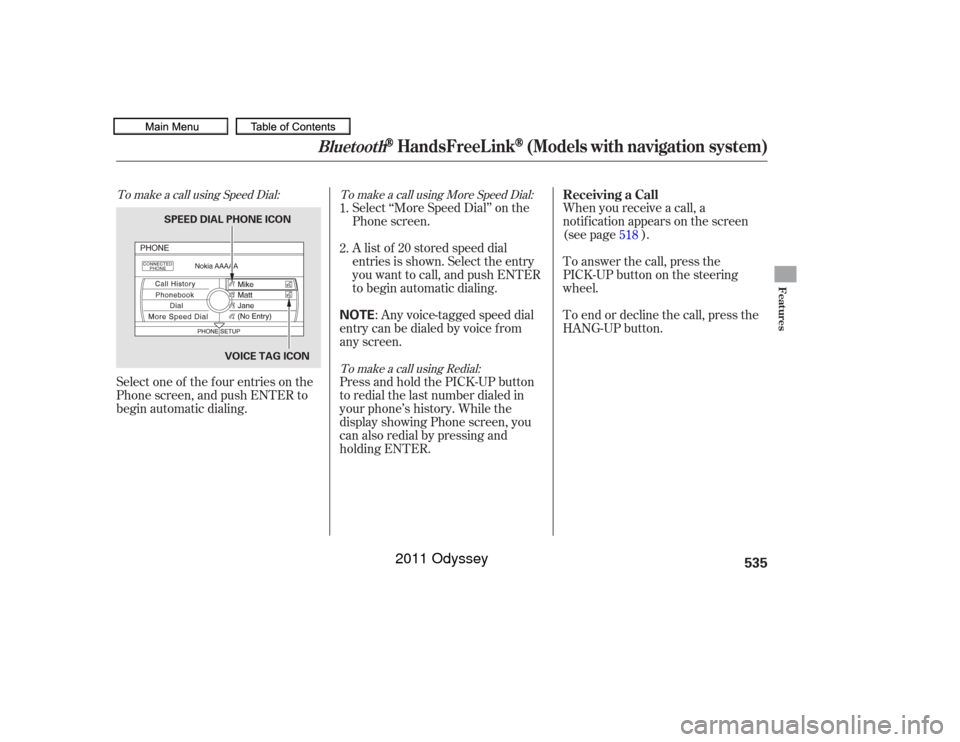 HONDA ODYSSEY 2011 RB3-RB4 / 4.G Owners Manual To make a call using Speed Dial:To make a call using More Speed Dial:
To make a call using Redial:Select one of the f our entries on the
Phone screen, and push ENTER to
begin automatic dialing. Select