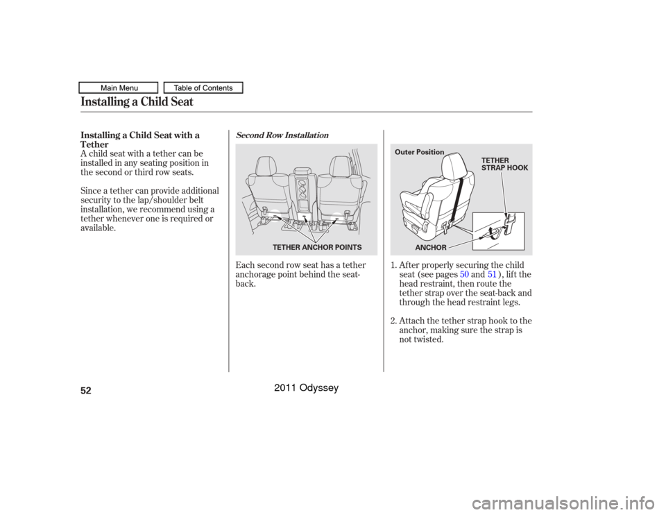 HONDA ODYSSEY 2011 RB3-RB4 / 4.G Owners Manual A child seat with a tether can be
installed in any seating position in
the second or third row seats.
Since a tether can provide additional
security to the lap/shoulder belt
installation, we recommend
