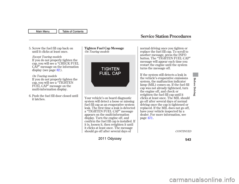 HONDA ODYSSEY 2011 RB3-RB4 / 4.G Owners Manual CONT INUED
If the system still detects a leak in
the vehicle’s evaporative emissions
system, the malf unction indicator
lamp (MIL) comes on. If the f uel f ill
cap was not already tightened, turn
th