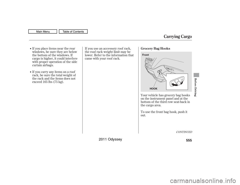 HONDA ODYSSEY 2011 RB3-RB4 / 4.G Owners Manual If you place items near the rear
windows, be sure they are below
the bottom of the windows. If
cargo is higher, it could interf ere
with proper operation of the side
curtain airbags.If you use an acce
