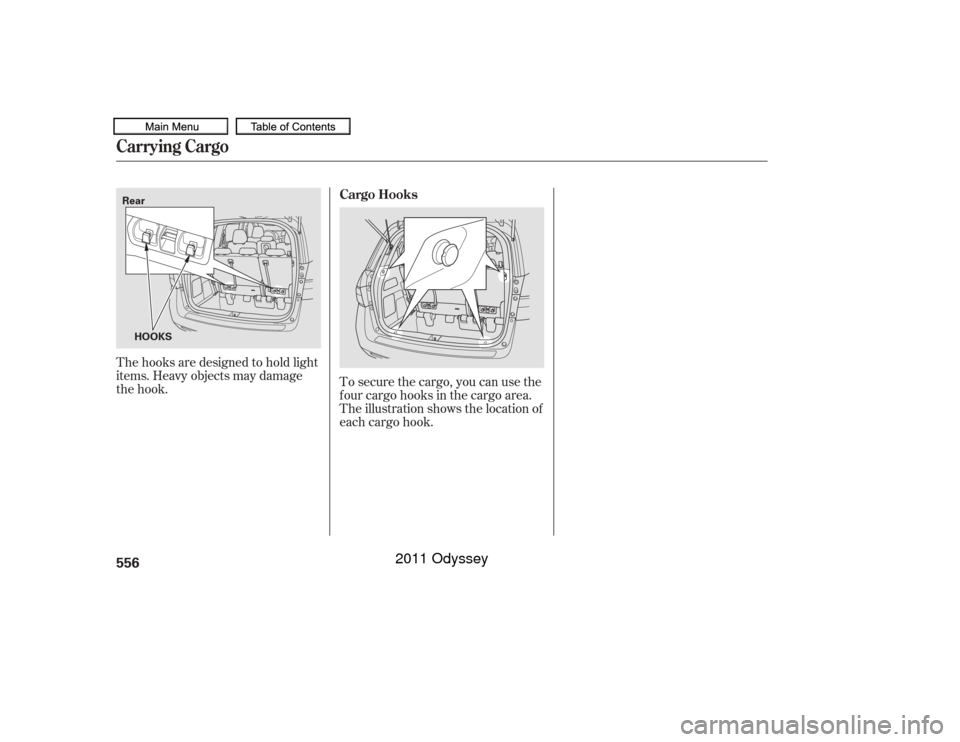 HONDA ODYSSEY 2011 RB3-RB4 / 4.G Owners Manual The hooks are designed to hold light
items. Heavy objects may damage
the hook.To secure the cargo, you can use the
f our cargo hooks in the cargo area.
The illustration shows the location of
each carg