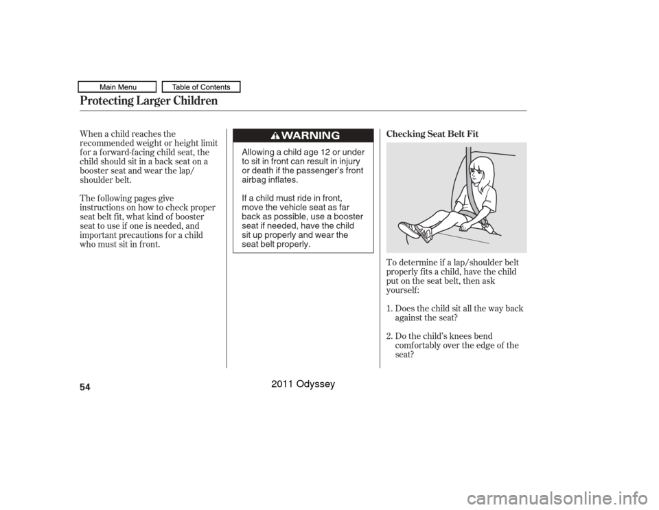 HONDA ODYSSEY 2011 RB3-RB4 / 4.G Owners Manual To determine if a lap/shoulder belt
properly f its a child, have the child
put on the seat belt, then ask
yourself :Does the child sit all the way back
against the seat?
Do the child’s knees bend
co