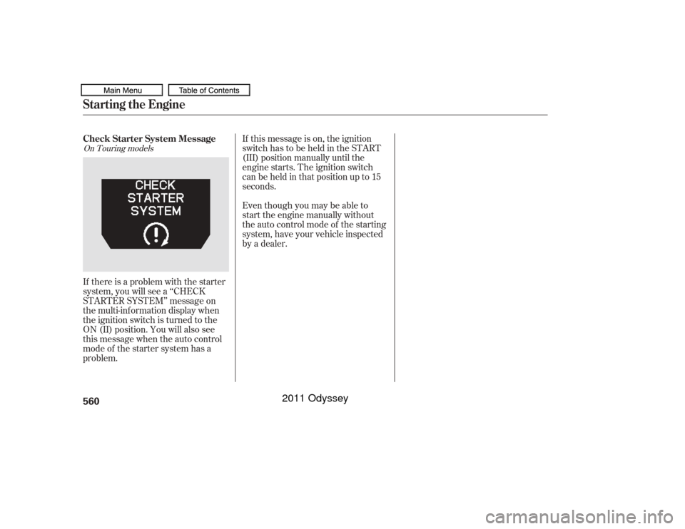 HONDA ODYSSEY 2011 RB3-RB4 / 4.G Owners Manual If this message is on, the ignition
switchhastobeheldintheSTART
(III) position manually until the
engine starts. The ignition switch
canbeheldinthatpositionupto15
seconds.
Even though you may be able 