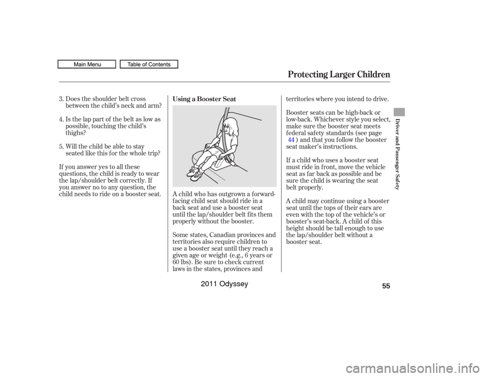 HONDA ODYSSEY 2011 RB3-RB4 / 4.G Owners Manual A child who has outgrown a forward-
f acing child seat should ride in a
back seat and use a booster seat
until the lap/shoulder belt f its them
properly without the booster.
Does the shoulder belt cro
