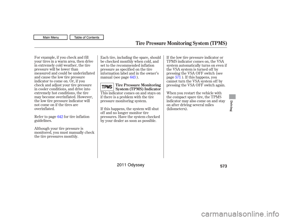 HONDA ODYSSEY 2011 RB3-RB4 / 4.G Owners Manual For example, if you check and f ill
your tires in a warm area, then drive
in extremely cold weather, the tire
pressure will be lower than
measured and could be underinf lated
and cause the low tire pr