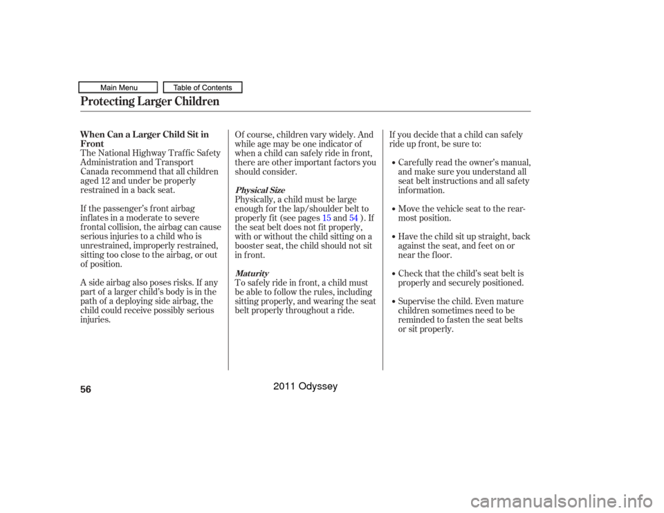 HONDA ODYSSEY 2011 RB3-RB4 / 4.G Owners Manual The National Highway Traffic Safety
Administration and Transport
Canada recommend that all children
aged 12 and under be properly
restrained in a back seat.
If the passenger’s front airbag
inf lates