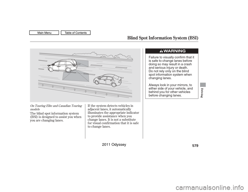 HONDA ODYSSEY 2011 RB3-RB4 / 4.G Owners Manual If the system detects vehicles in
adjacent lanes, it automatically
illuminates the appropriate indicator
to provide assistance when you
change lanes. It is not a substitute
for visual confirmation tha