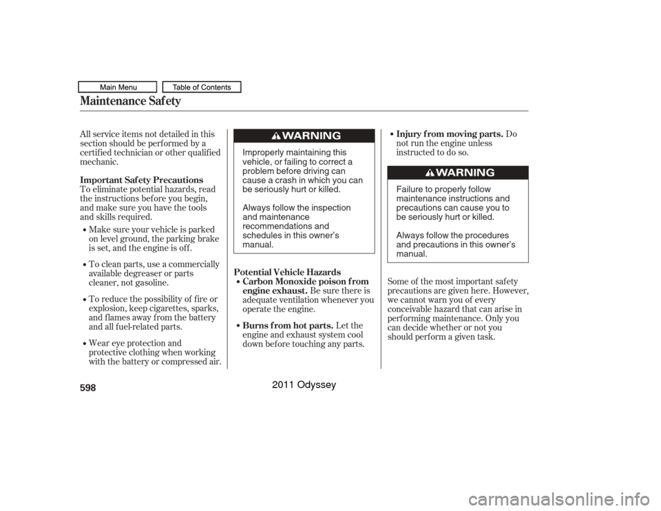 HONDA ODYSSEY 2011 RB3-RB4 / 4.G Owners Manual To eliminate potential hazards, read
the instructions bef ore you begin,
and make sure you have the tools
and skills required.Do
not run the engine unless
instructed to do so.
Some of the most importa HONDA ODYSSEY 2011 RB3-RB4 / 4.G Owners Manual To eliminate potential hazards, read
the instructions bef ore you begin,
and make sure you have the tools
and skills required.Do
not run the engine unless
instructed to do so.
Some of the most importa