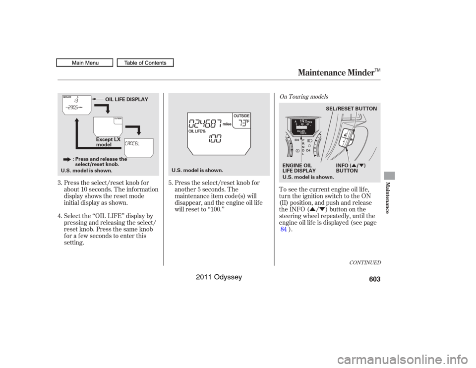 HONDA ODYSSEY 2011 RB3-RB4 / 4.G Owners Manual ÛÝ
ÛÝ
Press the select/reset knob f or
another 5 seconds. The
maintenance item code(s) will
disappear, and the engine oil lif e
will reset to ‘‘100.’’To see the current engine oil lif 