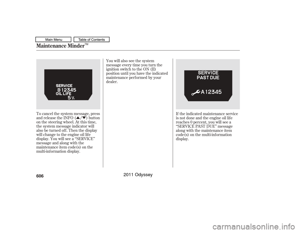 HONDA ODYSSEY 2011 RB3-RB4 / 4.G Owners Manual ÛÝYou will also see the system
message every time you turn the
ignition switch to the ON (II)
position until you have the indicated
maintenance perf ormed by your
dealer.
To cancel the system mess