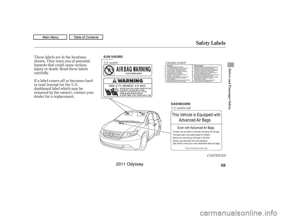 HONDA ODYSSEY 2011 RB3-RB4 / 4.G Owners Manual These labels are in the locations
shown. They warn you of potential
hazards that could cause serious
injury or death. Read these labels
caref ully.
If a label comes of f or becomes hard
to read (excep