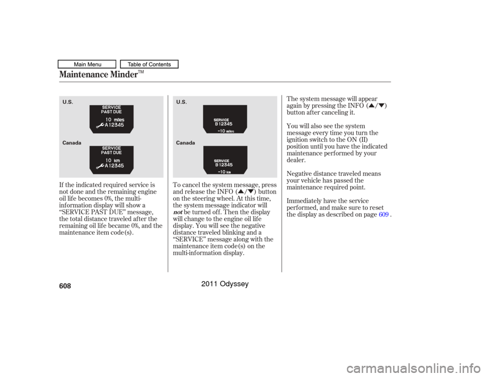 HONDA ODYSSEY 2011 RB3-RB4 / 4.G Owners Manual ÛÝ
ÛÝ Negative distance traveled means
your vehicle has passed the
maintenance required point. The system message will appear
again by pressing the INFO ( / )
button after canceling it.
You wi