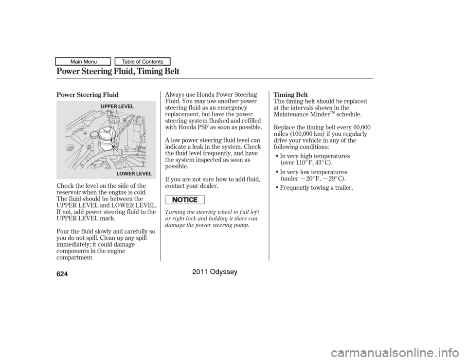 HONDA ODYSSEY 2011 RB3-RB4 / 4.G Owners Manual µµ
Always use Honda Power Steering
Fluid. You may use another power
steering f luid as an emergency
replacement, but have the power
steering system f lushed and ref illed
with Honda PSF as soon as