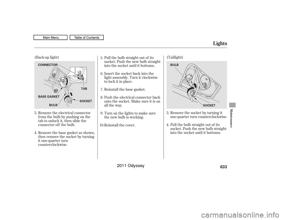 HONDA ODYSSEY 2011 RB3-RB4 / 4.G Owners Manual Remove the socket by turning it
one-quarter turn counterclockwise.
Pull the bulb straight out of its
socket. Push the new bulb straight
into the socket until it bottoms.
Pull the bulb straight out of 
