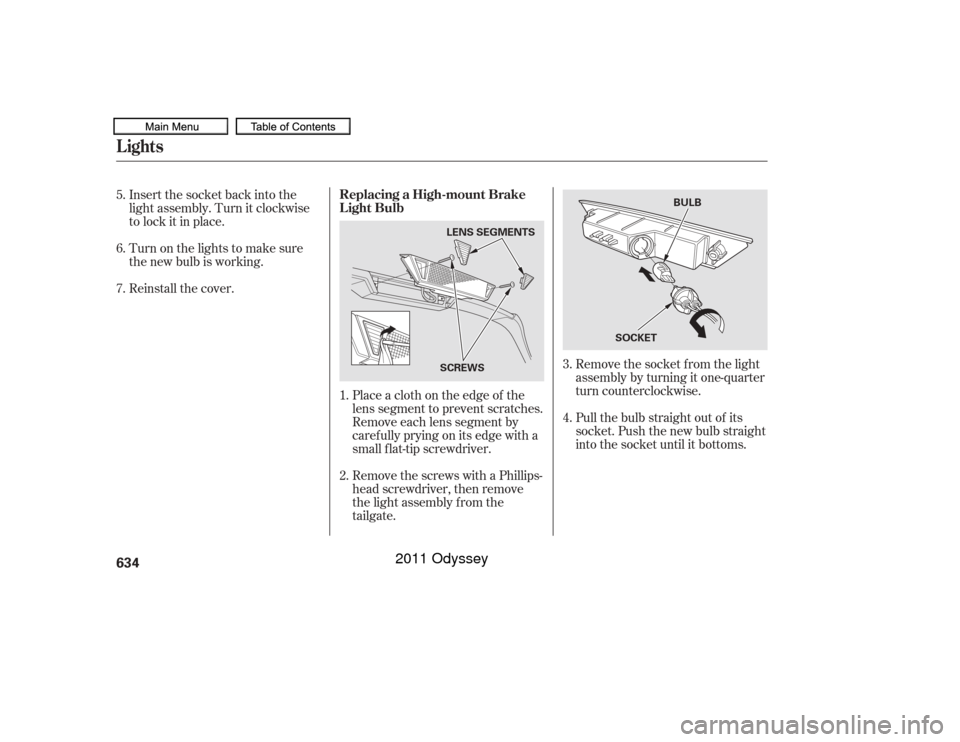 HONDA ODYSSEY 2011 RB3-RB4 / 4.G Owners Manual Remove the socket f rom the light
assembly by turning it one-quarter
turn counterclockwise.
Pull the bulb straight out of its
socket. Push the new bulb straight
into the socket until it bottoms.
Place