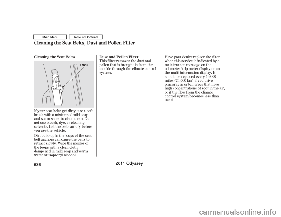 HONDA ODYSSEY 2011 RB3-RB4 / 4.G Owners Manual If your seat belts get dirty, use a sof t
brush with a mixture of mild soap
and warm water to clean them. Do
not use bleach, dye, or cleaning
solvents. Let the belts air dry bef ore
you use the vehicl