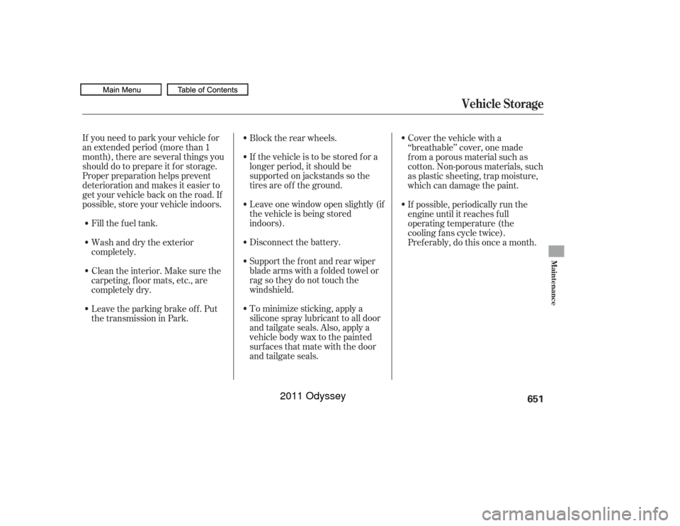 HONDA ODYSSEY 2011 RB3-RB4 / 4.G Owners Manual If you need to park your vehicle f or
an extended period (more than 1
month), there are several things you
should do to prepare it f or storage.
Proper preparation helps prevent
deterioration and make