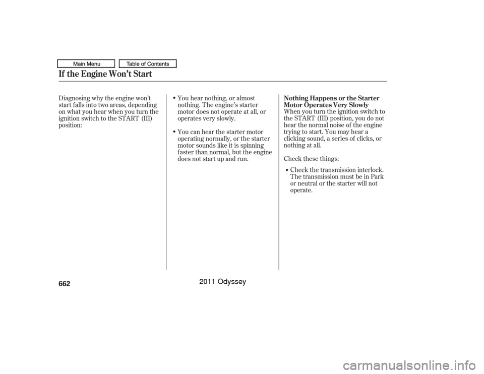HONDA ODYSSEY 2011 RB3-RB4 / 4.G Owners Manual When you turn the ignition switch to
the START (III) position, you do not
hear the normal noise of the engine
trying to start. You may hear a
clicking sound, a series of clicks, or
nothing at all.
Che