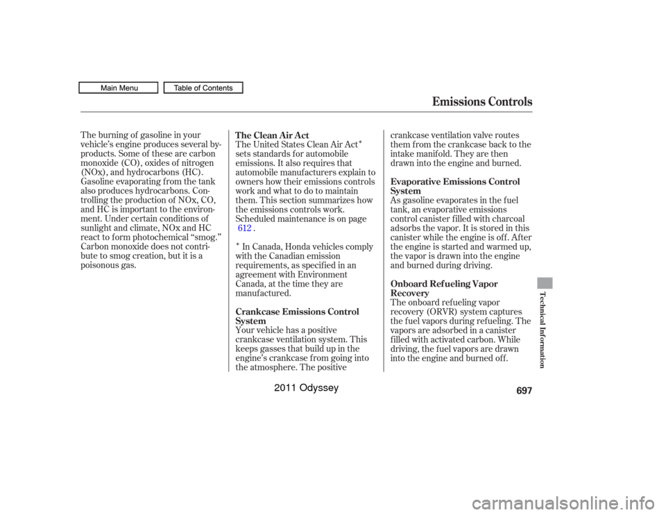 HONDA ODYSSEY 2011 RB3-RB4 / 4.G Owners Manual Î
Î
The burning of gasoline in your
vehicle’s engine produces several by-
products. Some of these are carbon
monoxide (CO), oxides of nitrogen
(NOx), and hydrocarbons (HC).
Gasoline evaporating 