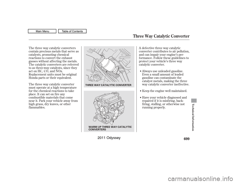 HONDA ODYSSEY 2011 RB3-RB4 / 4.G Owners Manual The three way catalytic converter
must operate at a high temperature
for the chemical reactions to take
place. It can set on f ire any
combustible materials that come
near it. Park your vehicle away f