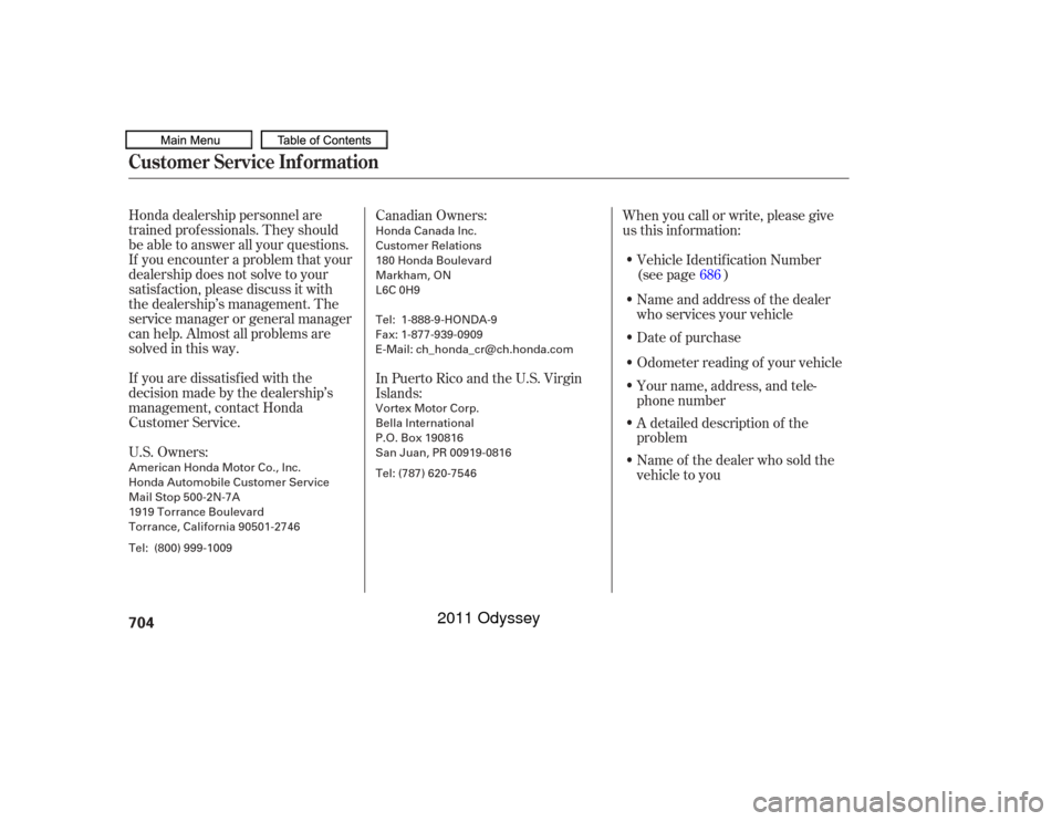 HONDA ODYSSEY 2011 RB3-RB4 / 4.G Owners Manual Honda dealership personnel are
trained prof essionals. They should
be able to answer all your questions.
If you encounter a problem that your
dealership does not solve to your
satisf action, please di