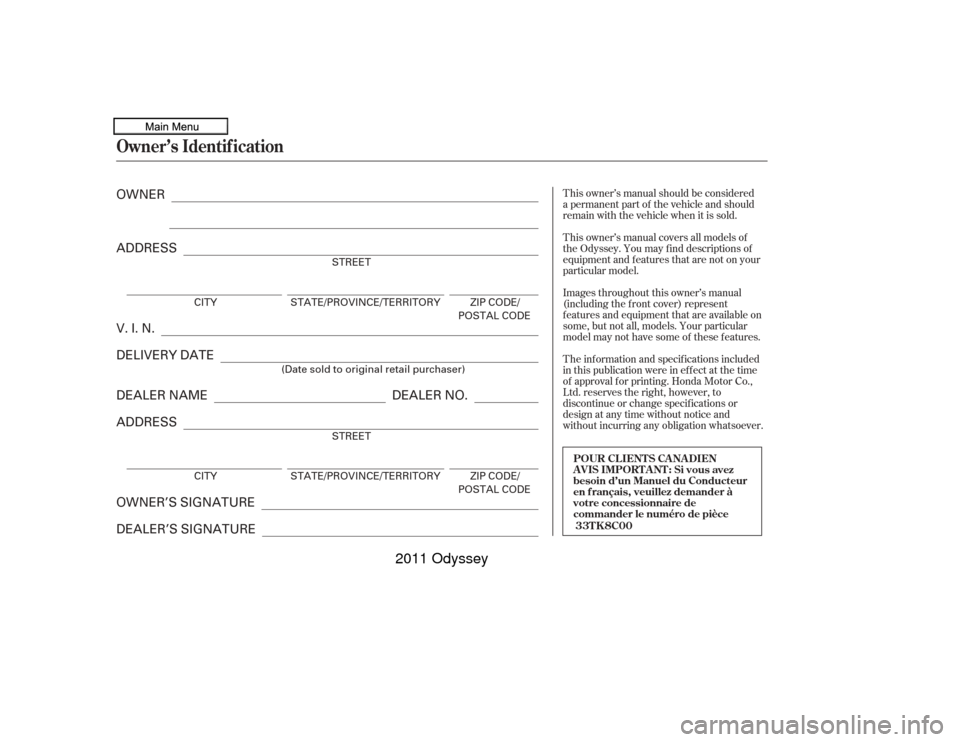 HONDA ODYSSEY 2011 RB3-RB4 / 4.G Owners Manual T his owner’s manual should be considered
a permanent part of the vehicle and should
remain with the vehicle when it is sold.
T his owner’s manual covers all models of
the Odyssey. You may f ind d