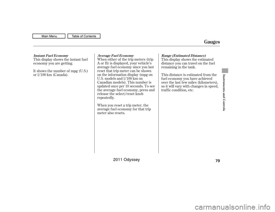 HONDA ODYSSEY 2011 RB3-RB4 / 4.G Owners Manual When either of the trip meters (trip
A or B) is displayed, your vehicle’s
average f uel economy since you last
resetthattripmetercanbeshown
on the inf ormation display (mpg on
U.S. models and l/100 