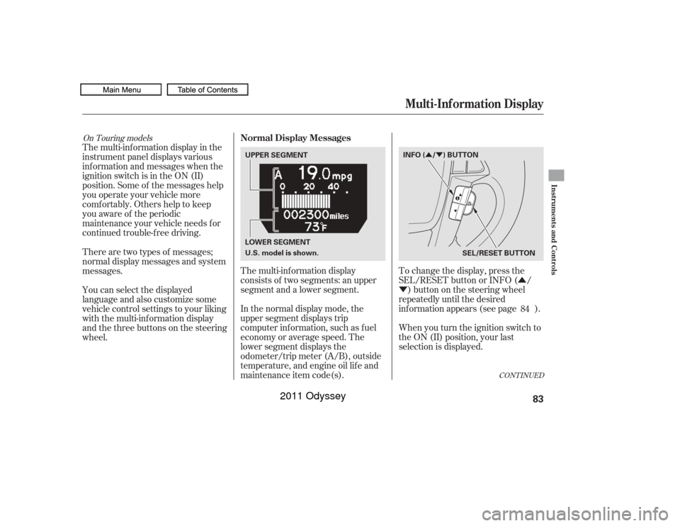 HONDA ODYSSEY 2011 RB3-RB4 / 4.G Owners Manual Û
Ý
ÛÝ
CONT INUED
The multi-inf ormation display in the
instrument panel displays various
inf ormation and messages when the
ignition switch is in the ON (II)
position. Some of the messages he HONDA ODYSSEY 2011 RB3-RB4 / 4.G Owners Manual Û
Ý
ÛÝ
CONT INUED
The multi-inf ormation display in the
instrument panel displays various
inf ormation and messages when the
ignition switch is in the ON (II)
position. Some of the messages he