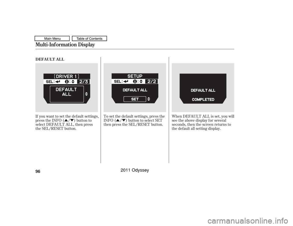 HONDA ODYSSEY 2011 RB3-RB4 / 4.G Owners Manual ÛÝÛÝ
If you want to set the def ault settings,
press the INFO ( / ) button to
select DEFAULT ALL, then press
the SEL/RESET button. To set the def ault settings, press the
INFO ( / ) button to 