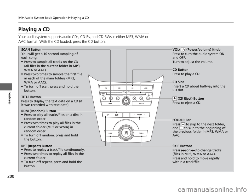 HONDA ODYSSEY 2012 RB3-RB4 / 4.G Owners Manual 200
uuAudio System Basic OperationuPlaying a CD
Features
Playing a CDYour audio system supports audio CDs, CD-Rs, and CD-RWs in either MP3, WMA or 
AAC format. With the CD loaded, press the CD button.