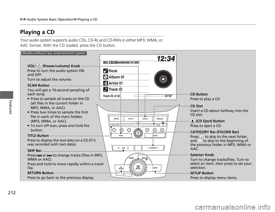 HONDA ODYSSEY 2012 RB3-RB4 / 4.G Owners Manual 212
uuAudio System Basic OperationuPlaying a CD
Features
Playing a CDYour audio system supports audio CDs, CD-Rs and CD-RWs in either MP3, WMA, or 
AAC format. With the CD loaded, press the CD button.