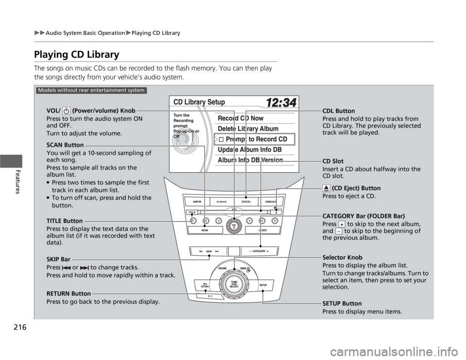 HONDA ODYSSEY 2012 RB3-RB4 / 4.G Owners Manual 216
uuAudio System Basic OperationuPlaying CD Library
Features
Playing CD LibraryThe songs on music CDs can be recorded to the flash memory. You can then play 
the songs directly from your vehicle’s