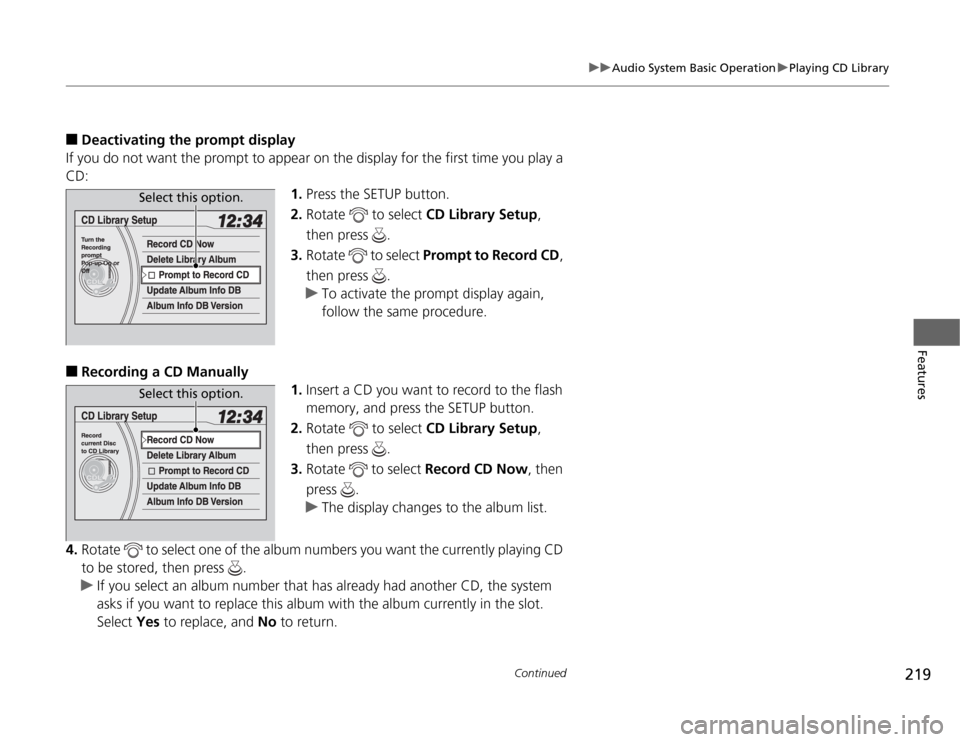 HONDA ODYSSEY 2012 RB3-RB4 / 4.G Owners Manual 219
uuAudio System Basic OperationuPlaying CD Library
Continued
Features
■
Deactivating the prompt display
If you do not want the prompt to appear on the display for the first time you play a 
CD:
1
